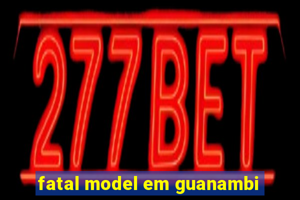 fatal model em guanambi